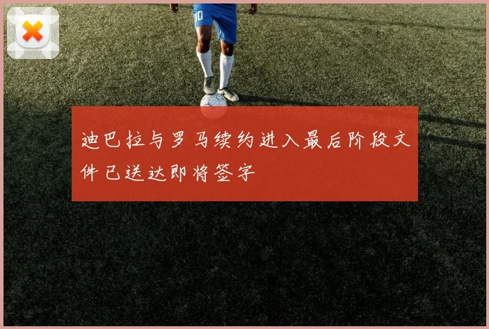 迪巴拉与罗马续约进入最后阶段文件已送达即将签字