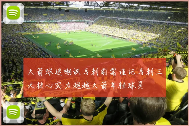 火箭球迷嘲讽马刺前需谨记马刺三大核心实力超越火箭年轻球员