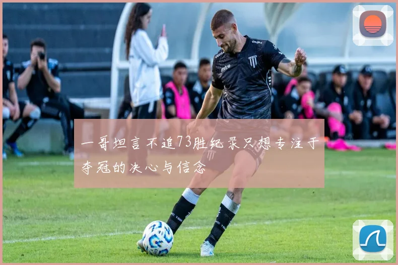 一哥坦言不追73胜纪录只想专注于夺冠的决心与信念