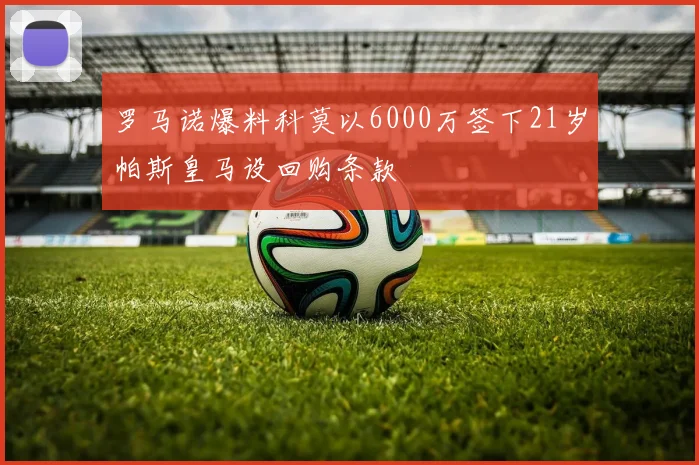 罗马诺爆料科莫以6000万签下21岁帕斯皇马设回购条款