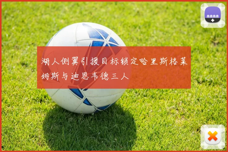 湖人侧翼引援目标锁定哈里斯格莱姆斯与迪恩韦德三人