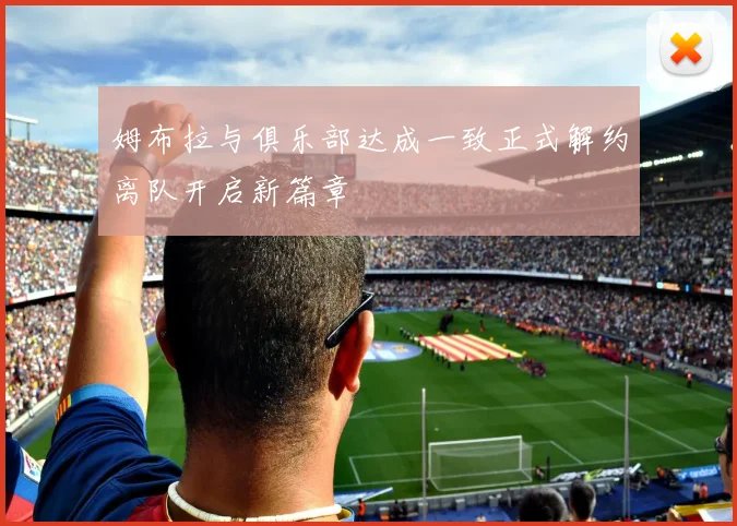 姆布拉与俱乐部达成一致正式解约离队开启新篇章