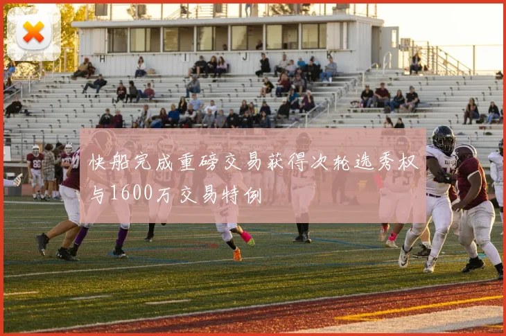 快船完成重磅交易获得次轮选秀权与1600万交易特例